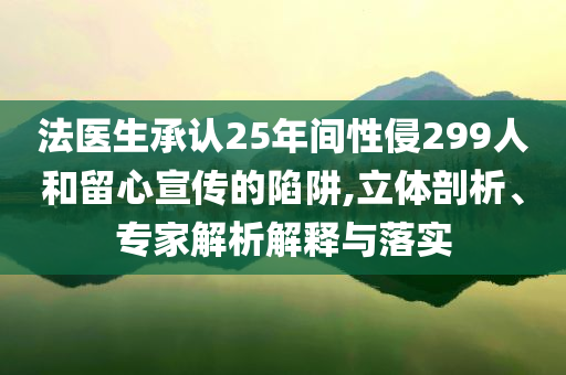 法醫(yī)生承認(rèn)25年間性侵299人和留心宣傳的陷阱,立體剖析、專家解析解釋與落實(shí)