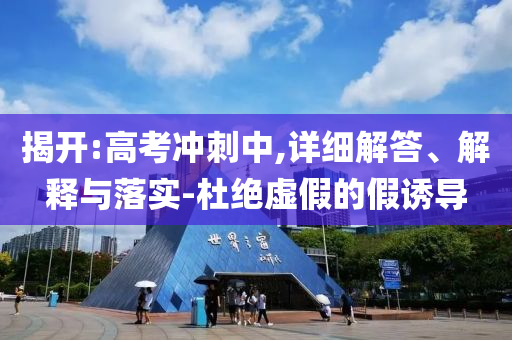 揭開:高考沖刺中,詳細解答、解釋與落實-杜絕虛假的假誘導