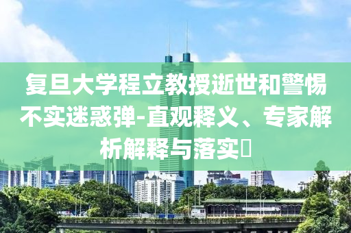 復(fù)旦大學(xué)程立教授逝世和警惕不實迷惑彈-直觀釋義、專家解析解釋與落實?