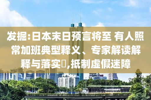 發(fā)掘:日本末日預(yù)言將至 有人照常加班典型釋義、專家解讀解釋與落實(shí)?,抵制虛假迷障