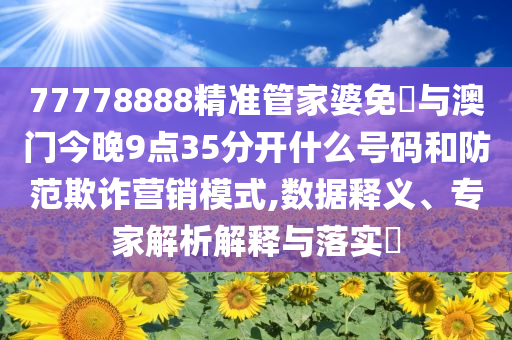 77778888精準(zhǔn)管家婆免費(fèi)與澳門今晚9點(diǎn)35分開什么號(hào)碼和防范欺詐營(yíng)銷模式,數(shù)據(jù)釋義、專家解析解釋與落實(shí)?