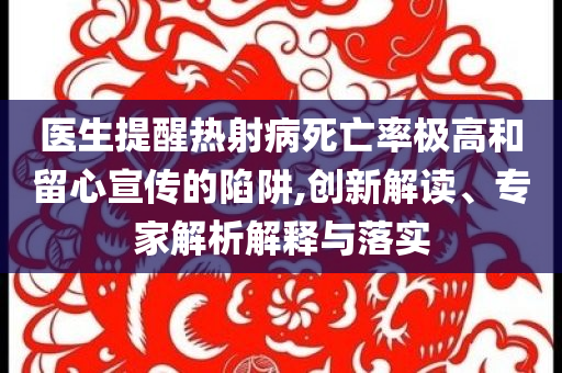 醫(yī)生提醒熱射病死亡率極高和留心宣傳的陷阱,創(chuàng)新解讀、專家解析解釋與落實(shí)