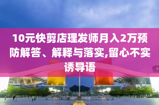 10元快剪店理發(fā)師月入2萬預防解答、解釋與落實,留心不實誘導語