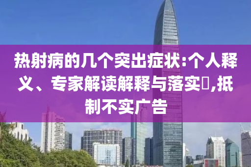 熱射病的幾個突出癥狀:個人釋義、專家解讀解釋與落實?,抵制不實廣告