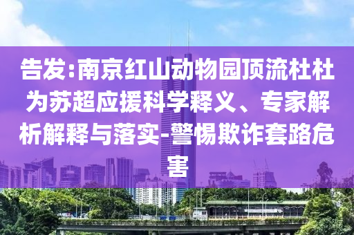 告發(fā):南京紅山動(dòng)物園頂流杜杜為蘇超應(yīng)援科學(xué)釋義、專家解析解釋與落實(shí)-警惕欺詐套路危害
