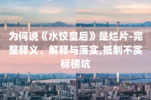為何說《水餃皇后》是爛片-完整釋義、解釋與落實,抵制不實標榜坑
