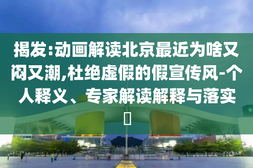 揭發(fā):動(dòng)畫解讀北京最近為啥又悶又潮,杜絕虛假的假宣傳風(fēng)-個(gè)人釋義、專家解讀解釋與落實(shí)?