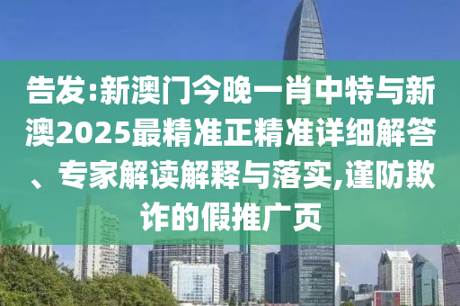 告發(fā):新澳門今晚一肖中特與新澳2025最精準(zhǔn)正精準(zhǔn)詳細(xì)解答、專家解讀解釋與落實(shí),謹(jǐn)防欺詐的假推廣頁