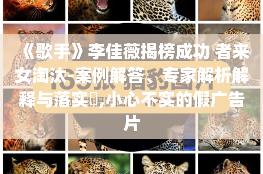 《歌手》李佳薇揭榜成功 者來女淘汰-案例解答、專家解析解釋與落實?,小心不實的假廣告片