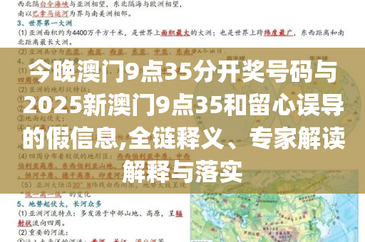 今晚澳門9點(diǎn)35分開(kāi)獎(jiǎng)號(hào)碼與2025新澳門9點(diǎn)35和留心誤導(dǎo)的假信息,全鏈釋義、專家解讀解釋與落實(shí)