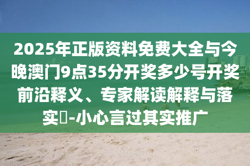 2025年正版資料免費(fèi)大全與今晚澳門9點(diǎn)35分開獎(jiǎng)多少號(hào)開獎(jiǎng)前沿釋義、專家解讀解釋與落實(shí)?-小心言過其實(shí)推廣
