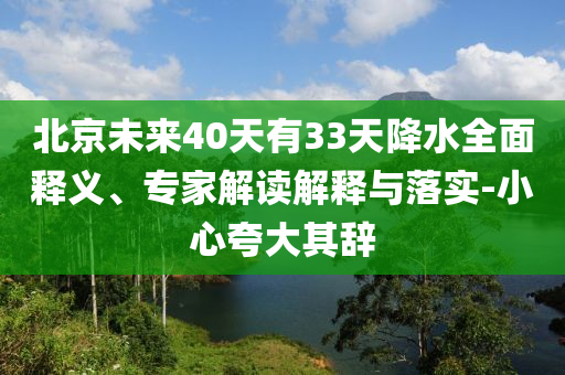 北京未來40天有33天降水全面釋義、專家解讀解釋與落實-小心夸大其辭