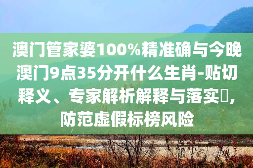 澳門管家婆100%精準(zhǔn)確與今晚澳門9點(diǎn)35分開(kāi)什么生肖-貼切釋義、專家解析解釋與落實(shí)?,防范虛假標(biāo)榜風(fēng)險(xiǎn)