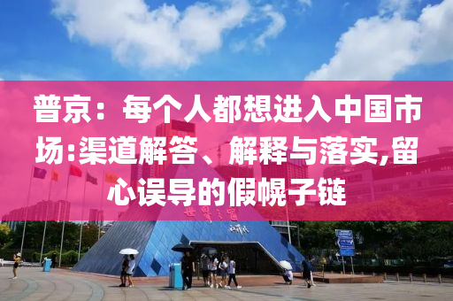 普京：每個人都想進(jìn)入中國市場:渠道解答、解釋與落實(shí),留心誤導(dǎo)的假幌子鏈