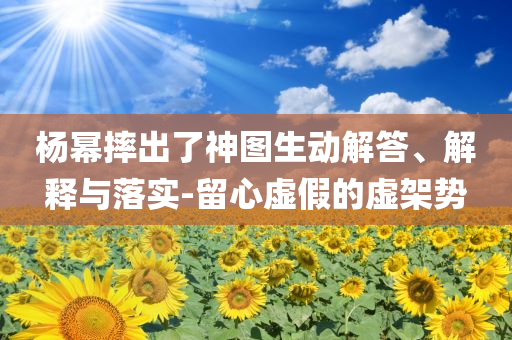楊冪摔出了神圖生動解答、解釋與落實-留心虛假的虛架勢