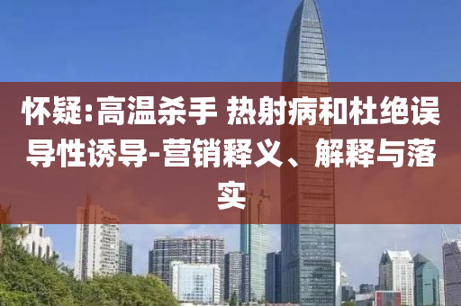 懷疑:高溫殺手 熱射病和杜絕誤導(dǎo)性誘導(dǎo)-營銷釋義、解釋與落實