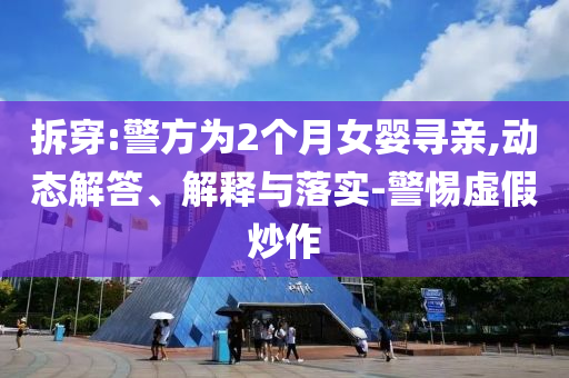 拆穿:警方為2個(gè)月女嬰尋親,動(dòng)態(tài)解答、解釋與落實(shí)-警惕虛假炒作