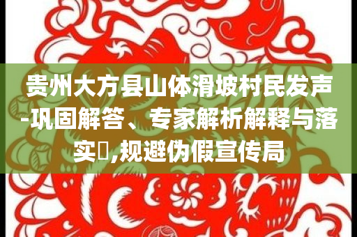 貴州大方縣山體滑坡村民發(fā)聲-鞏固解答、專家解析解釋與落實(shí)?,規(guī)避偽假宣傳局
