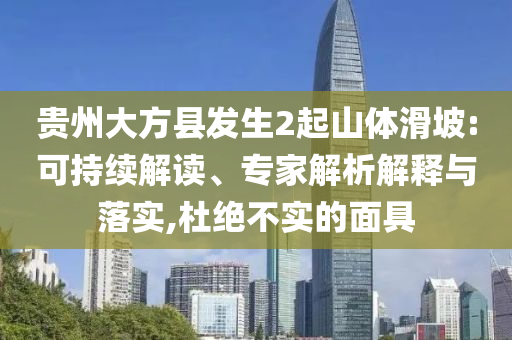 貴州大方縣發(fā)生2起山體滑坡:可持續(xù)解讀、專家解析解釋與落實(shí),杜絕不實(shí)的面具