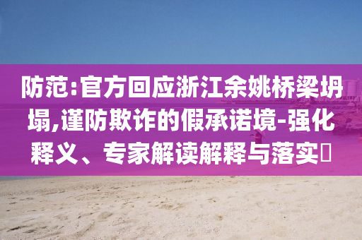 防范:官方回應(yīng)浙江余姚橋梁坍塌,謹防欺詐的假承諾境-強化釋義、專家解讀解釋與落實?