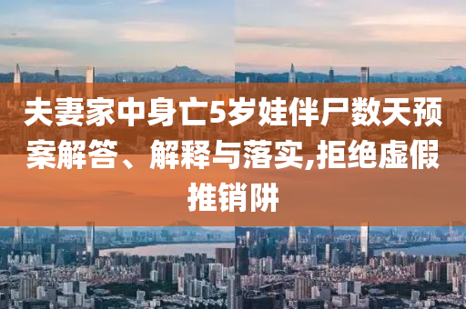 夫妻家中身亡5歲娃伴尸數(shù)天預(yù)案解答、解釋與落實,拒絕虛假推銷阱