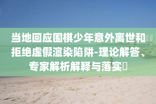 當?shù)鼗貞?yīng)圍棋少年意外離世和拒絕虛假渲染陷阱-理論解答、專家解析解釋與落實?