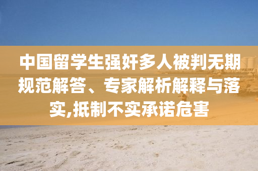 中國留學(xué)生強(qiáng)奸多人被判無期規(guī)范解答、專家解析解釋與落實,抵制不實承諾危害