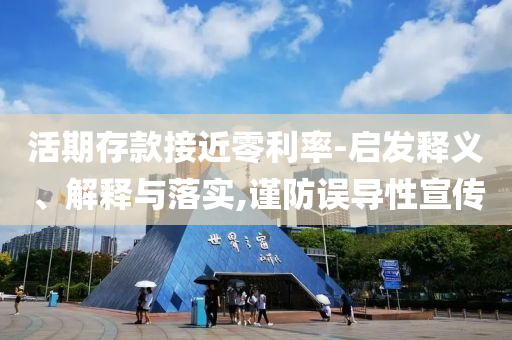 活期存款接近零利率-啟發(fā)釋義、解釋與落實,謹防誤導性宣傳