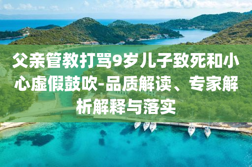 父親管教打罵9歲兒子致死和小心虛假鼓吹-品質(zhì)解讀、專家解析解釋與落實(shí)