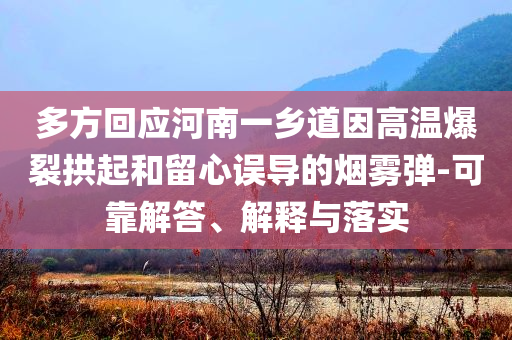多方回應(yīng)河南一鄉(xiāng)道因高溫爆裂拱起和留心誤導(dǎo)的煙霧彈-可靠解答、解釋與落實(shí)