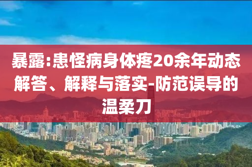 暴露:患怪病身體疼20余年動態(tài)解答、解釋與落實(shí)-防范誤導(dǎo)的溫柔刀