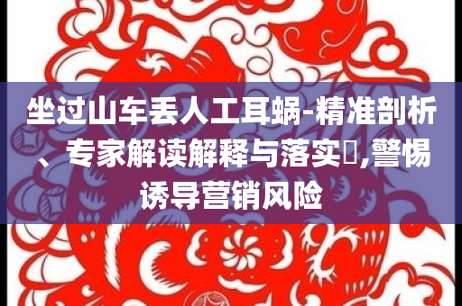 坐過山車丟人工耳蝸-精準(zhǔn)剖析、專家解讀解釋與落實(shí)?,警惕誘導(dǎo)營(yíng)銷風(fēng)險(xiǎn)