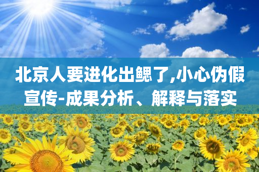 北京人要進(jìn)化出鰓了,小心偽假宣傳-成果分析、解釋與落實(shí)