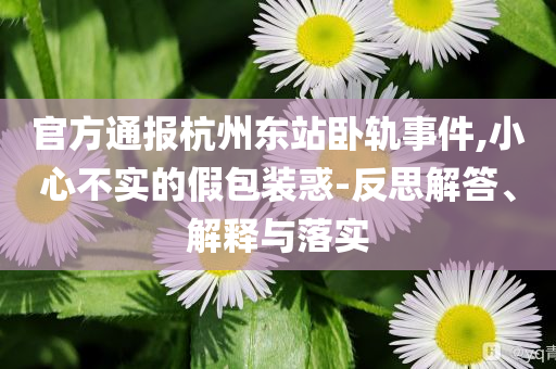 官方通報杭州東站臥軌事件,小心不實的假包裝惑-反思解答、解釋與落實