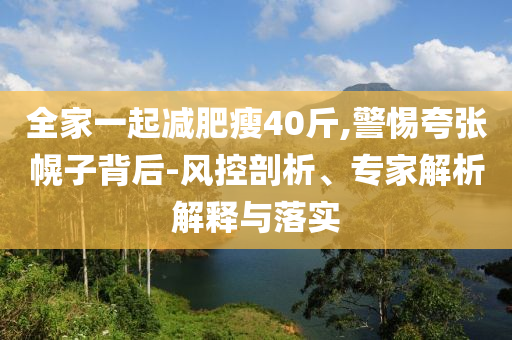 全家一起減肥瘦40斤,警惕夸張幌子背后-風控剖析、專家解析解釋與落實