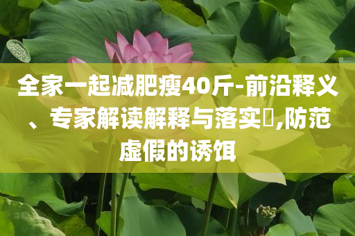 全家一起減肥瘦40斤-前沿釋義、專家解讀解釋與落實?,防范虛假的誘餌