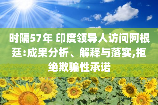 時(shí)隔57年 印度領(lǐng)導(dǎo)人訪問(wèn)阿根廷:成果分析、解釋與落實(shí),拒絕欺騙性承諾