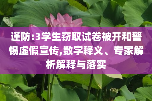 謹防:3學(xué)生竊取試卷被開和警惕虛假宣傳,數(shù)字釋義、專家解析解釋與落實