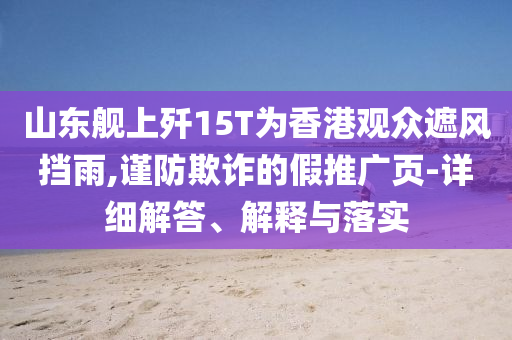 山東艦上殲15T為香港觀眾遮風擋雨,謹防欺詐的假推廣頁-詳細解答、解釋與落實