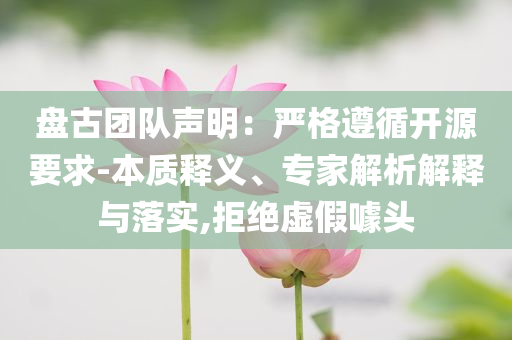 盤古團(tuán)隊(duì)聲明：嚴(yán)格遵循開源要求-本質(zhì)釋義、專家解析解釋與落實(shí),拒絕虛假噱頭