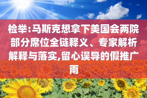 檢舉:馬斯克想拿下美國(guó)會(huì)兩院部分席位全鏈釋義、專家解析解釋與落實(shí),留心誤導(dǎo)的假推廣雨