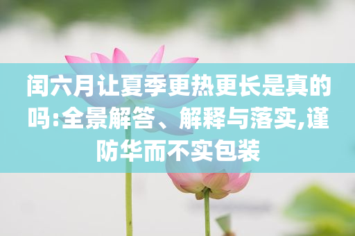 閏六月讓夏季更熱更長是真的嗎:全景解答、解釋與落實,謹防華而不實包裝