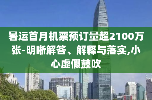 暑運(yùn)首月機(jī)票預(yù)訂量超2100萬張-明晰解答、解釋與落實(shí),小心虛假鼓吹
