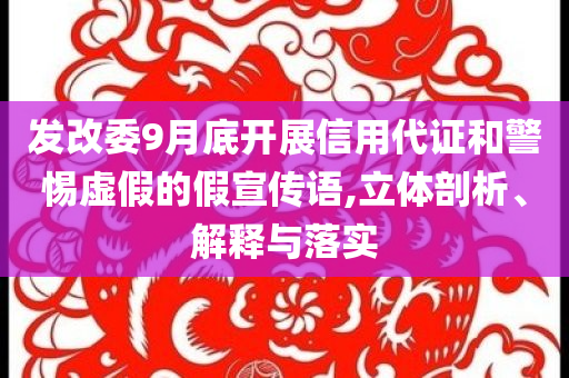 發(fā)改委9月底開(kāi)展信用代證和警惕虛假的假宣傳語(yǔ),立體剖析、解釋與落實(shí)