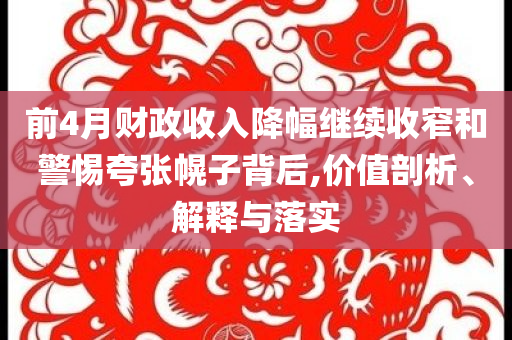 前4月財(cái)政收入降幅繼續(xù)收窄和警惕夸張幌子背后,價(jià)值剖析、解釋與落實(shí)