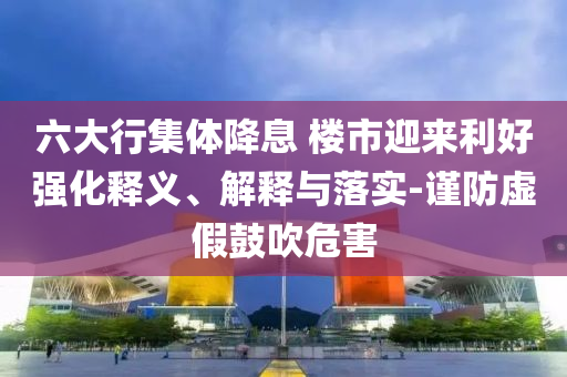六大行集體降息 樓市迎來(lái)利好強(qiáng)化釋義、解釋與落實(shí)-謹(jǐn)防虛假鼓吹危害