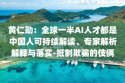 黃仁勛：全球一半AI人才都是中國人可持續(xù)解讀、專家解析解釋與落實-抵制欺騙的伎倆