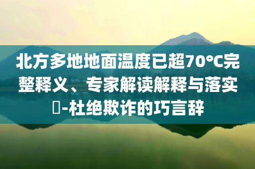 北方多地地面溫度已超70℃完整釋義、專家解讀解釋與落實?-杜絕欺詐的巧言辭