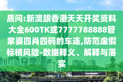 質問:新澳跟香港天天開獎資料大全600TK或7777788888管家婆四肖四碼的車連,防范虛假標榜風險-數(shù)據(jù)釋義、解釋與落實