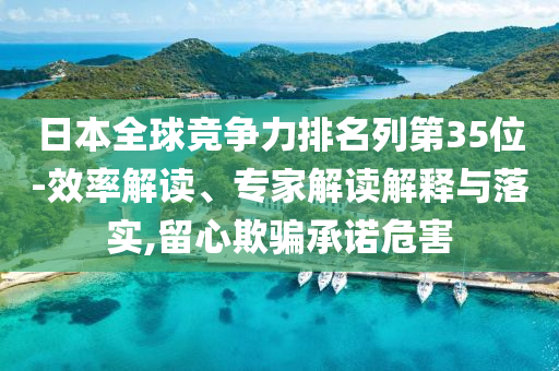 日本全球競(jìng)爭(zhēng)力排名列第35位-效率解讀、專家解讀解釋與落實(shí),留心欺騙承諾危害